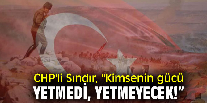 CHP'li Sındır, "Kimsenin gücü yetmedi, yetmeyecek!”