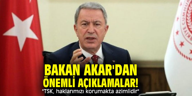 Bakan Akar'dan önemli açıklamalar! "TSK, haklarımızı korumakta azimlidir"