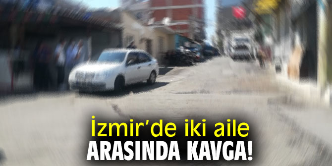 İzmir’de iki aile arasında kavga!