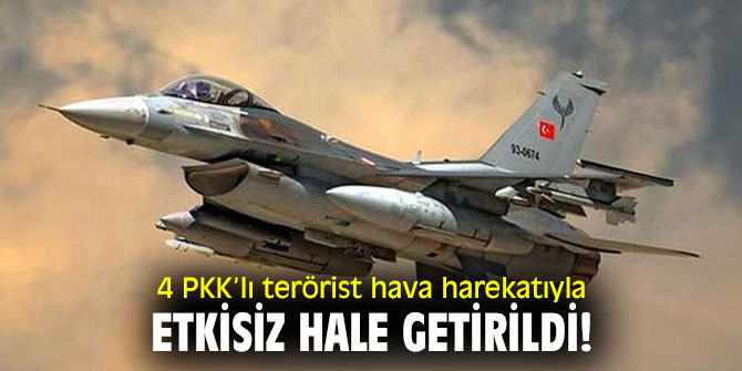 4 PKK’lı terörist hava harekatıyla etkisiz hale getirildi!