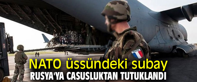 Bir subay Rusya'ya casusluktan tutuklandı!