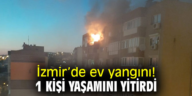 İzmir’de ev yangını! 1 kişi yaşamını yitirdi