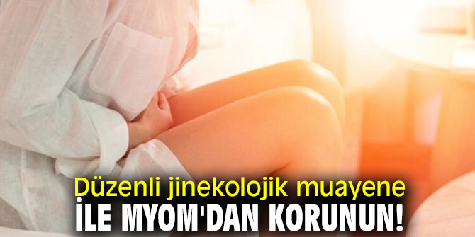 Dikkat! Düzenli jinekolojik muayene ile Myom'dan korunun!