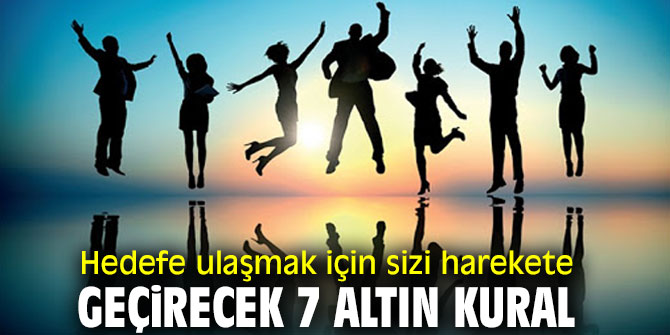 Hedefe ulaşmak için sizi harekete geçirecek 7 altın kural