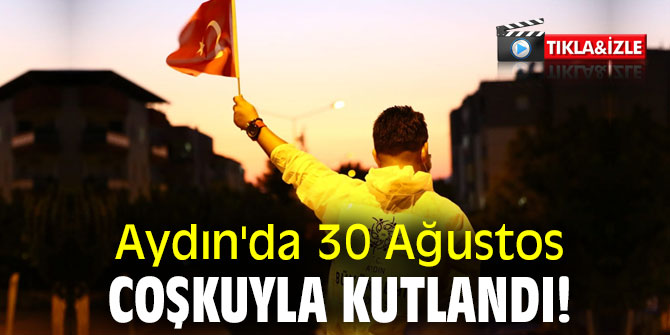 Aydın'da 30 Ağustos coşkuyla kutlandı!