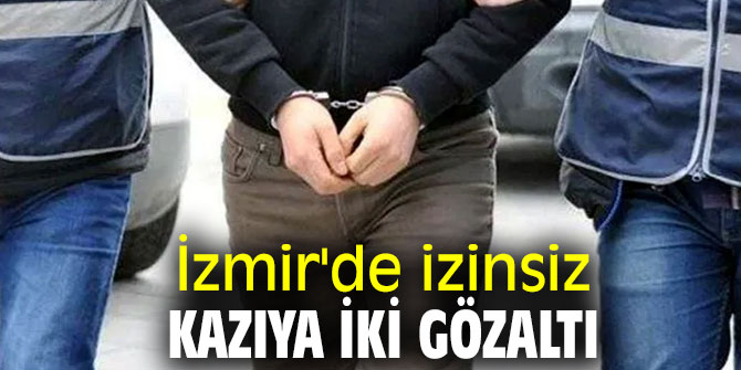 İzmir'de izinsiz kazıya iki gözaltı