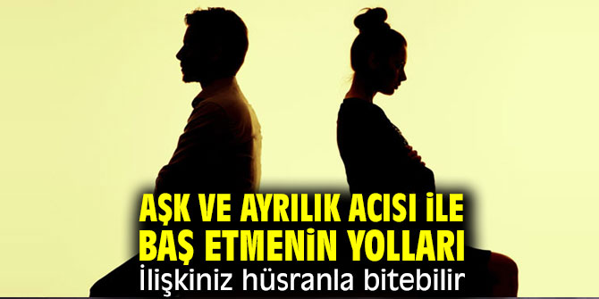 Aşk ve ayrılık acısı ile baş etmenin yolları! İlişkiniz hüsranla bitebilir