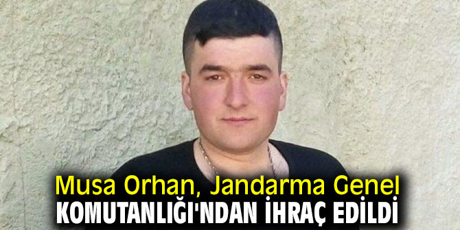 Musa Orhan, Jandarma Genel Komutanlığı'ndan ihraç edildi