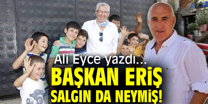 BAŞKAN ERİŞ SALGIN DA NEYMİŞ!