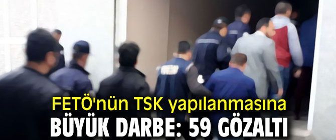 FETÖ'nün TSK yapılanmasına büyük darbe: 59 gözaltı