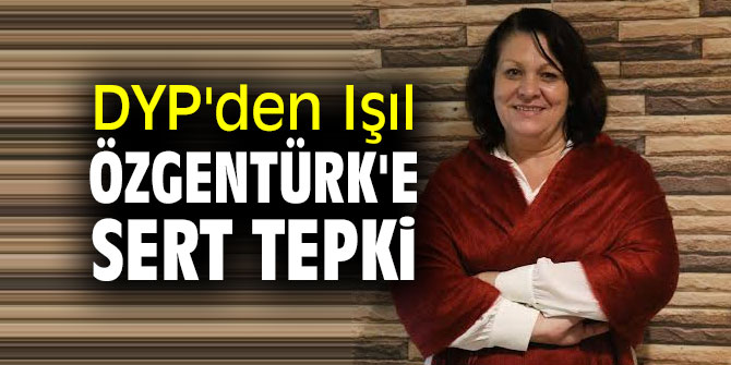 DYP'den Işıl Özgentürk'e sert tepki 