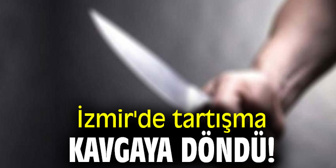 İzmir'de tartışma kavgaya döndü!