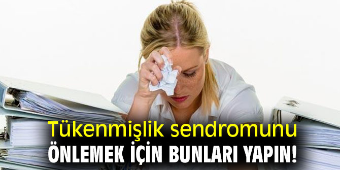 Tükenmişlik sendromunu önlemek için bunları yapın!