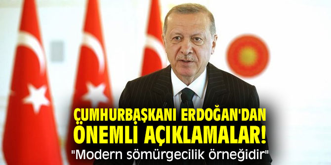 Cumhurbaşkanı Erdoğan'dan önemli açıklamalar! "Modern sömürgecilik örneğidir"
