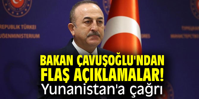 Bakan Çavuşoğlu'ndan flaş açıklamalar! Yunanistan'a çağrı