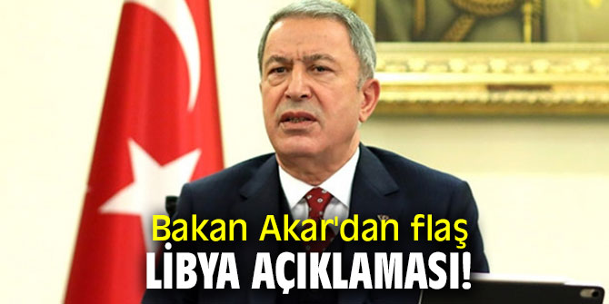 Bakan Akar'dan flaş Libya açıklaması!