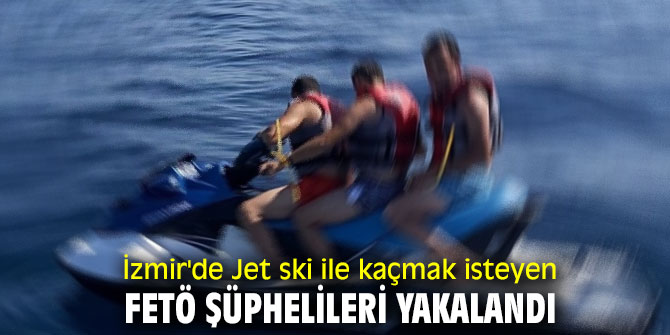İzmir'de Jet ski ile kaçmak isteyen FETÖ şüphelileri yakalandı