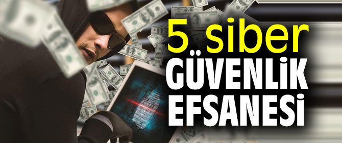 5 siber güvenlik efsanesi