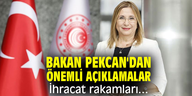 Bakan Pekcan'dan önemli açıklamalarda bulundu! İhracat rakamları...