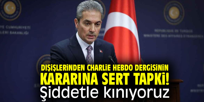 Dışişlerinden Charlie Hebdo dergisinin kararına sert tapki! Şiddetle kınıyoruz