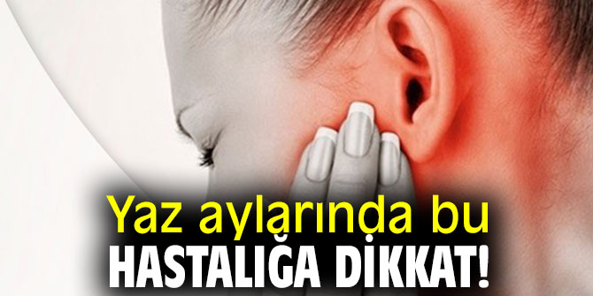 Uzmanı uyardı! Yaz aylarında bu hastalığa dikkat!
