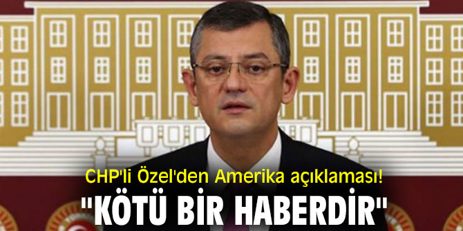 CHP'li Özel'den Amerika açıklaması! "Kötü bir haberdir"