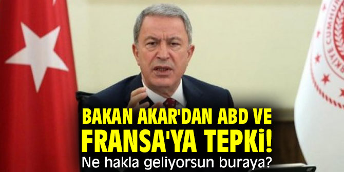 Bakan Akar'dan ABD ve Fransa'ya sert tepki
