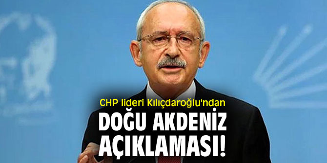 CHP lideri Kılıçdaroğlu'ndan Doğu Akdeniz açıklaması! 