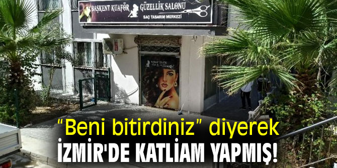 “Beni bitirdiniz” diyerek İzmir'de katliam yapmış!