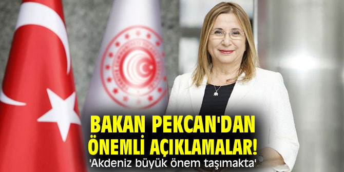 Bakan Pekcan'dan önemli açıklamalar! 'Akdeniz havzası, büyük önem taşımakta'