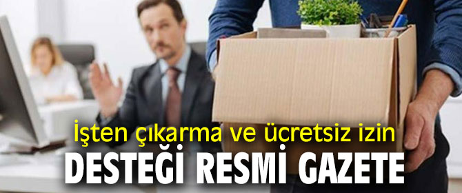 İşten çıkarma ve ücretsiz izin desteği Resmi Gazete yayımlandı