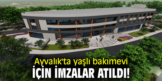 Ayvalık'ta yaşlı bakımevi için imzalar atıldı!