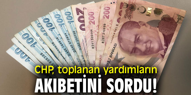 CHP, toplanan yardımların akıbetini sordu!