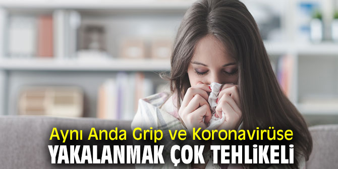 Dikkat! Aynı Anda Grip ve Koronavirüse Yakalanmak Çok Tehlikeli