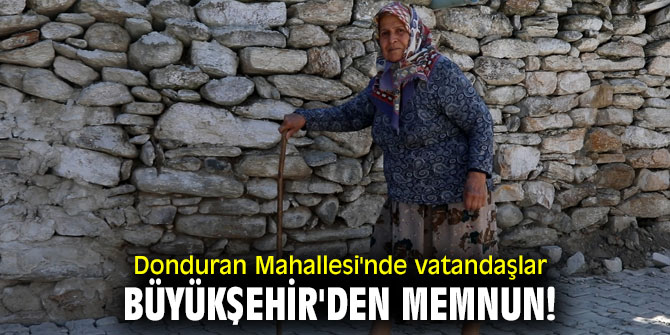 Donduran Mahallesi'nde vatandaşlar Büyükşehir'den memnun!