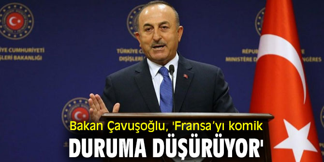 Bakan Çavuşoğlu, 'Fransa’yı komik duruma düşürüyor'