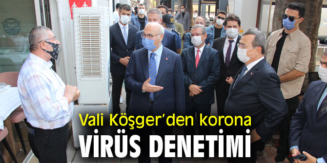 Vali Köşger’den korona virüs denetimi