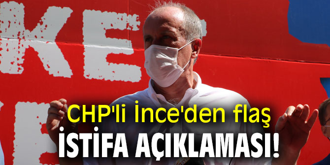 CHP'li İnce'den flaş istifa açıklaması!