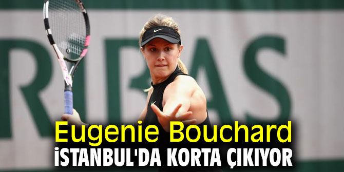 Eugenie Bouchard İstanbul'da korta çıkıyor