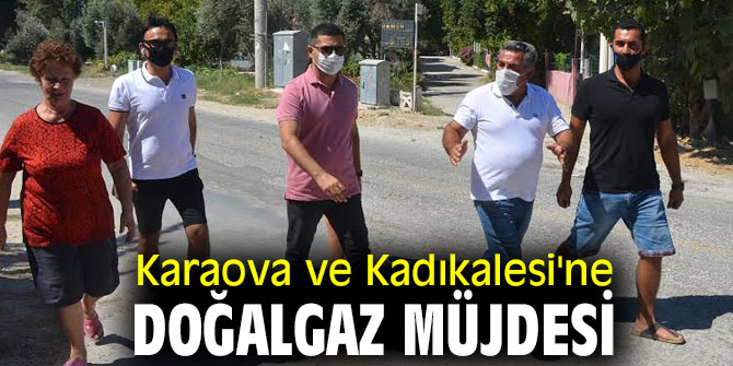 Karaova ve Kadıkalesi'ne doğalgaz müjdesi