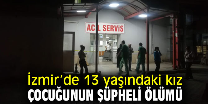 13 yaşındaki kız çocuğunun şüpheli ölümü