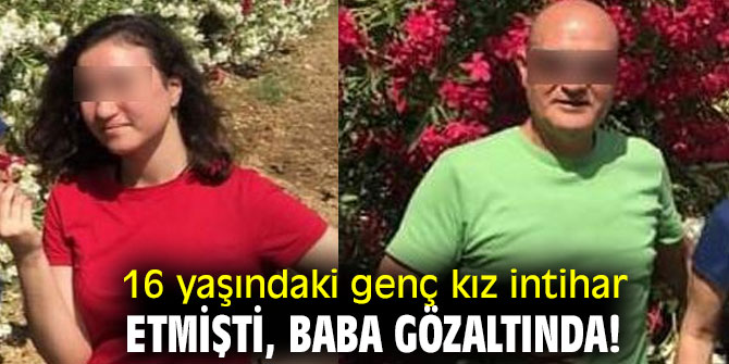 16 yaşındaki genç kız intihar etmişti, baba gözaltında!