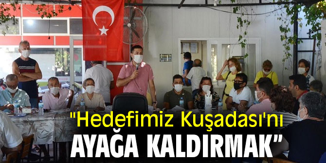 “HEDEFİMİZ KUŞADASI’NI AYAĞA KALDIRMAK”