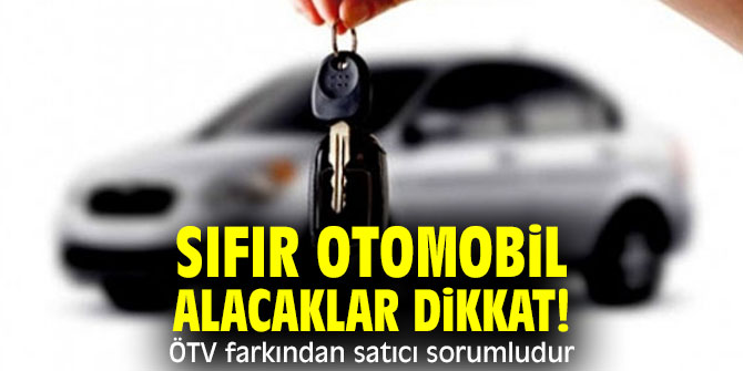 Sıfır otomobil alacaklar dikkat! ÖTV farkından satıcı sorumludur