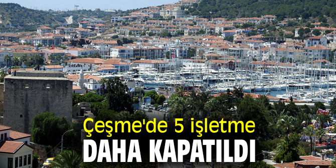 Turizm cenneti Çeşme'de 5 işletme daha kapatıldı