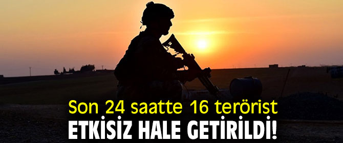Son 24 saatte 16 terörist etkisiz hale getirildi!
