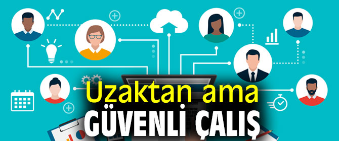 Dikkat! Uzaktan ama güvenli çalış
