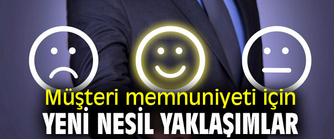 Müşteri memnuniyeti için yeni nesil yaklaşımlar