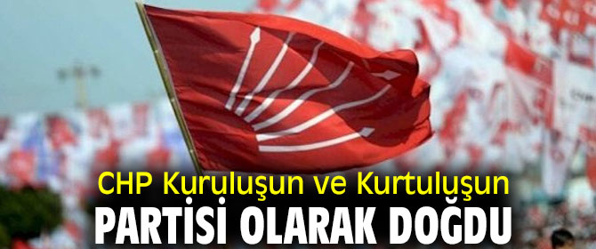 CHP Kuruluşun ve Kurtuluşun Partisi olarak doğdu