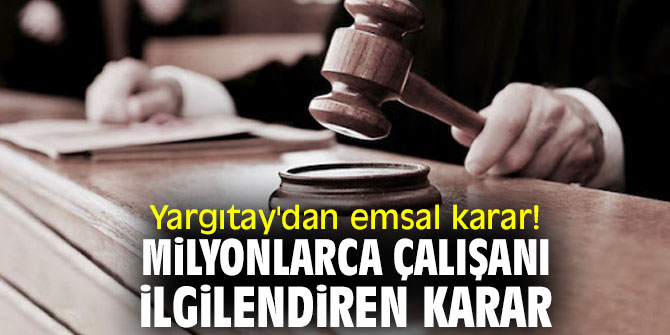 Yargıtay'dan emsal karar! Milyonlarca çalışanı ilgilendiren karar